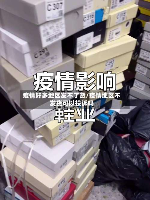 疫情好多地区发不了货/疫情地区不发货可以投诉吗-第2张图片