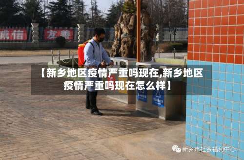 【新乡地区疫情严重吗现在,新乡地区疫情严重吗现在怎么样】-第1张图片
