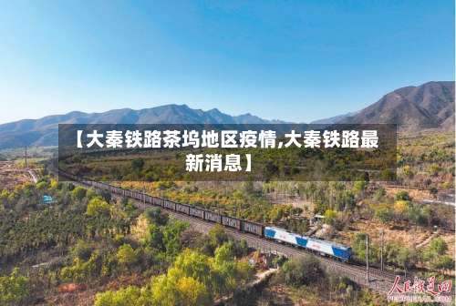 【大秦铁路茶坞地区疫情,大秦铁路最新消息】-第2张图片