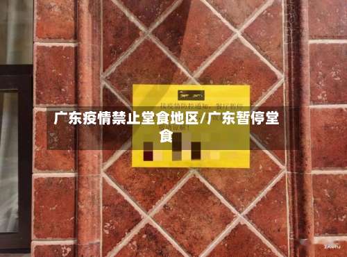 广东疫情禁止堂食地区/广东暂停堂食-第2张图片