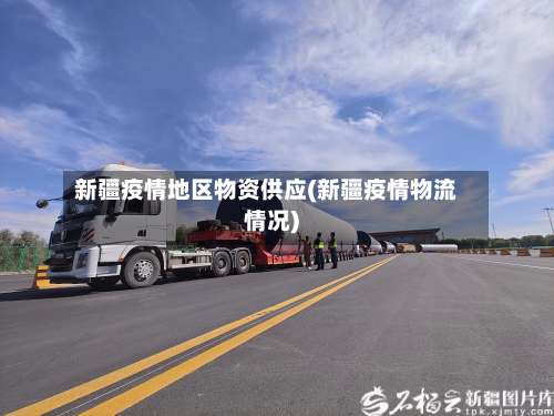 新疆疫情地区物资供应(新疆疫情物流情况)-第1张图片
