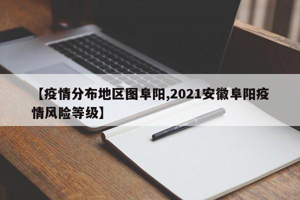 【疫情分布地区图阜阳,2021安徽阜阳疫情风险等级】